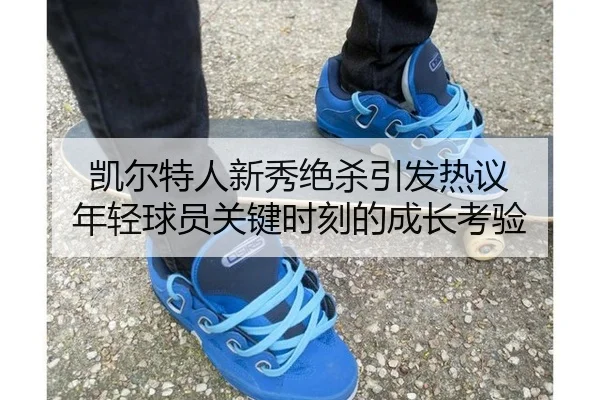 凯尔特人新秀绝杀引发热议 年轻球员关键时刻的成长考验